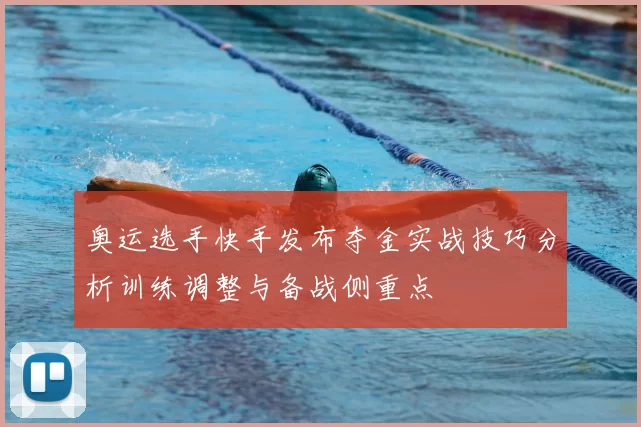 奥运选手快手发布夺金实战技巧分析训练调整与备战侧重点