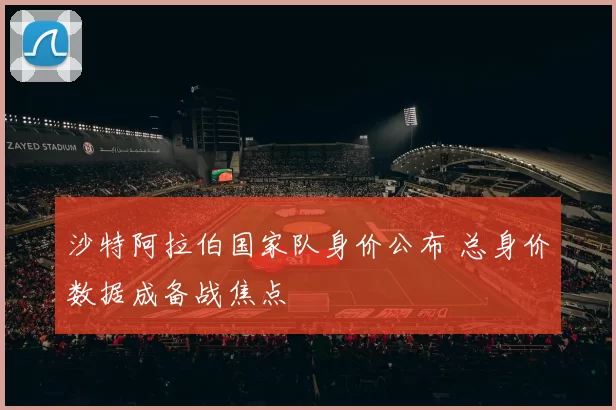 沙特阿拉伯国家队身价公布 总身价数据成备战焦点