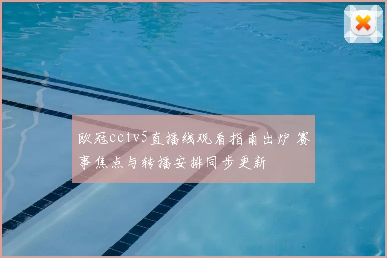 欧冠cctv5直播线观看指南出炉 赛事焦点与转播安排同步更新