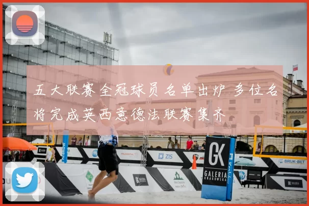 五大联赛全冠球员名单出炉 多位名将完成英西意德法联赛集齐