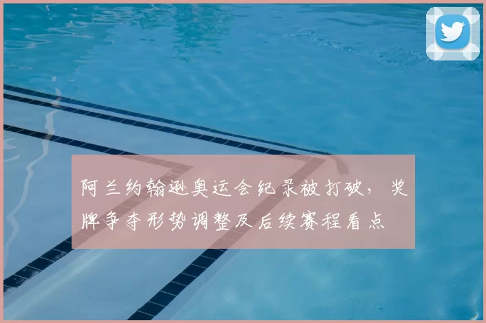 阿兰约翰逊奥运会纪录被打破，奖牌争夺形势调整及后续赛程看点