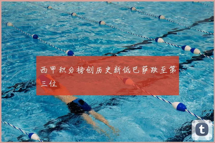 西甲积分榜创历史新低巴萨跌至第三位