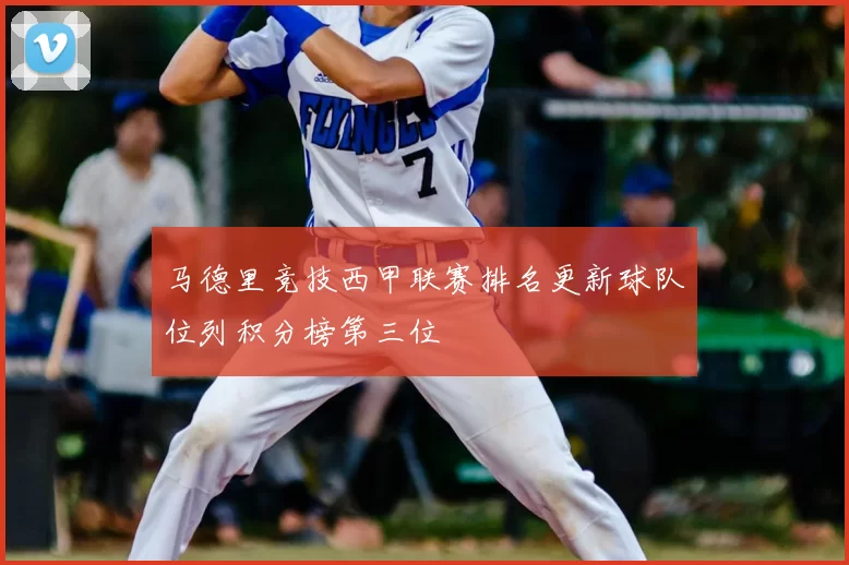 马德里竞技西甲联赛排名更新球队位列积分榜第三位