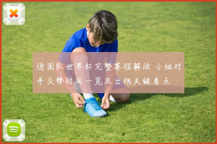 德国队世界杯完整赛程解读 小组对手交锋时间一览及出线关键看点