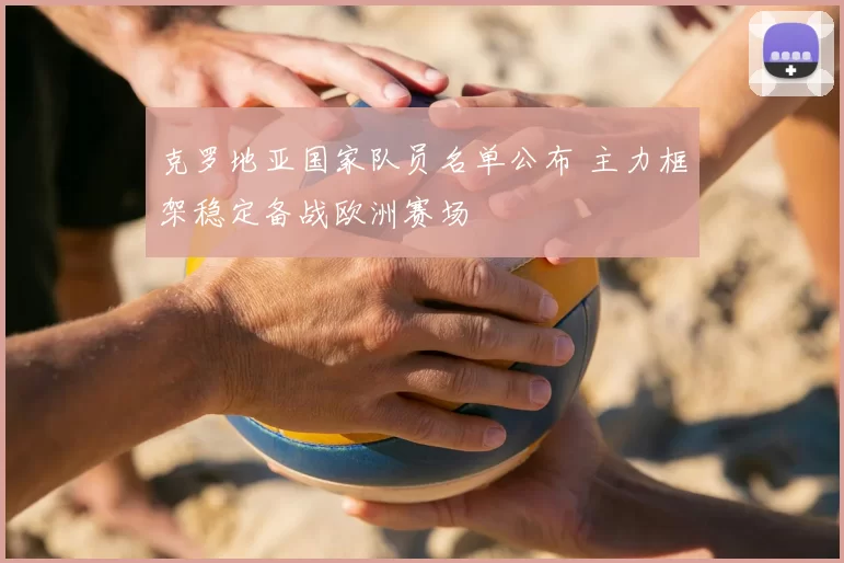 克罗地亚国家队员名单公布 主力框架稳定备战欧洲赛场