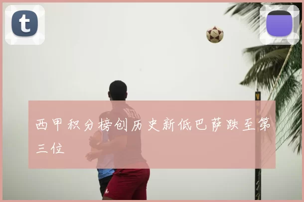 西甲积分榜创历史新低巴萨跌至第三位