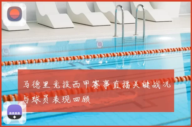 马德里竞技西甲赛事直播关键战况与球员表现回顾