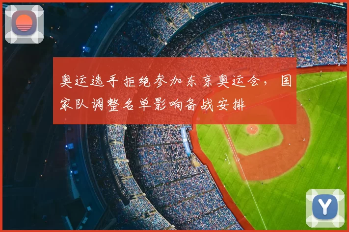奥运选手拒绝参加东京奥运会，国家队调整名单影响备战安排