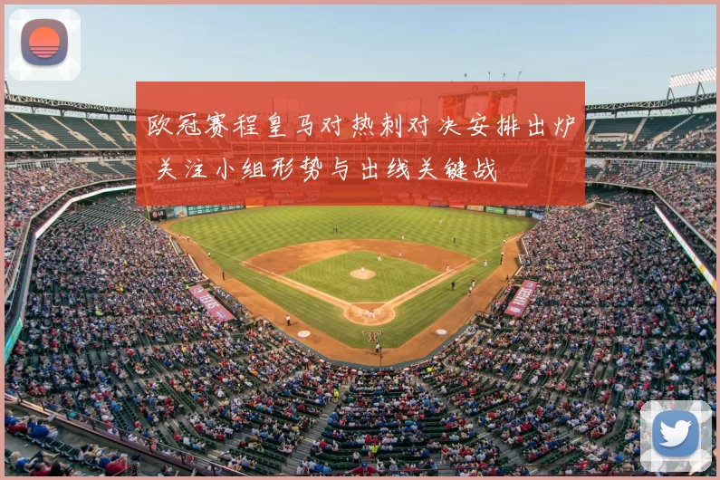 欧冠赛程皇马对热刺对决安排出炉 关注小组形势与出线关键战