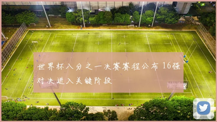 世界杯八分之一决赛赛程公布 16强对决进入关键阶段
