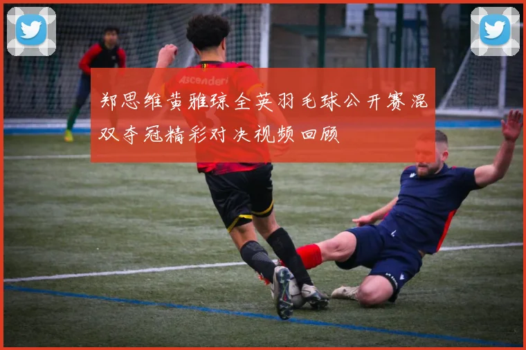 郑思维黄雅琼全英羽毛球公开赛混双夺冠精彩对决视频回顾