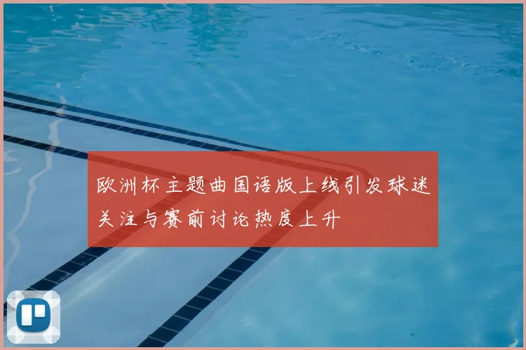 欧洲杯主题曲国语版上线引发球迷关注与赛前讨论热度上升