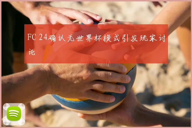 FC 24确认无世界杯模式引发玩家讨论