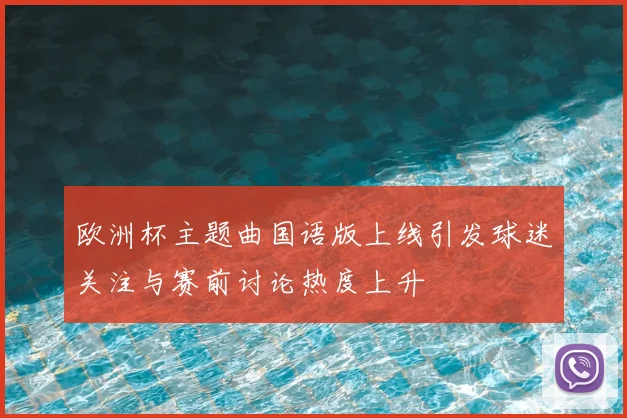 欧洲杯主题曲国语版上线引发球迷关注与赛前讨论热度上升