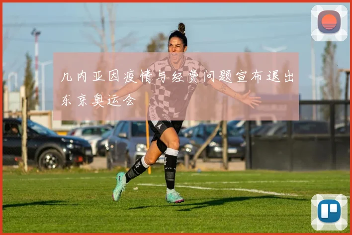 几内亚因疫情与经费问题宣布退出东京奥运会