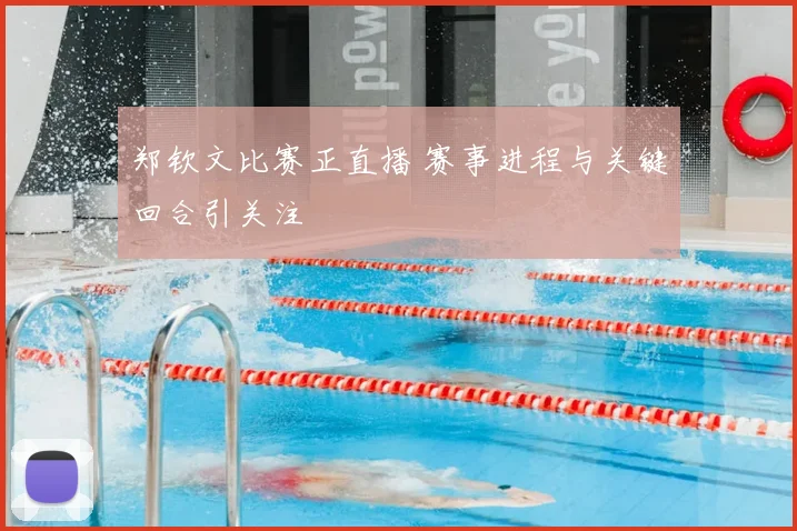 郑钦文比赛正直播 赛事进程与关键回合引关注