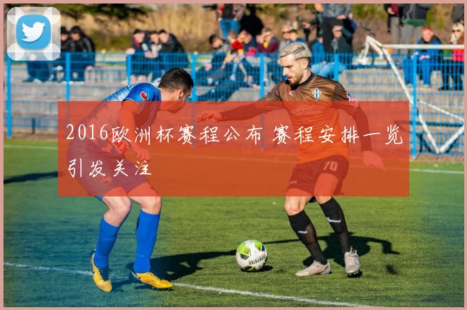 2016欧洲杯赛程公布 赛程安排一览引发关注