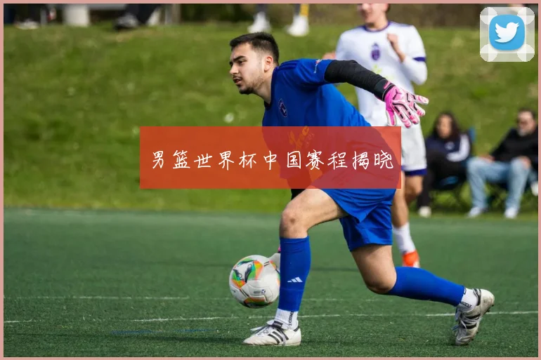 男篮世界杯中国赛程揭晓