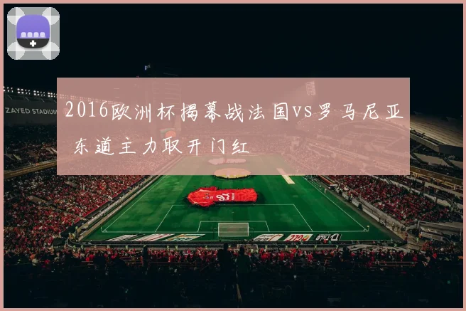 2016欧洲杯揭幕战法国vs罗马尼亚 东道主力取开门红