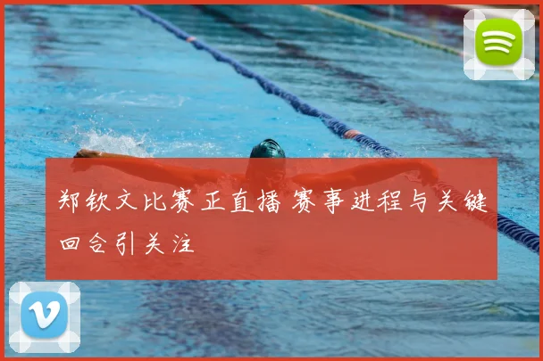 郑钦文比赛正直播 赛事进程与关键回合引关注