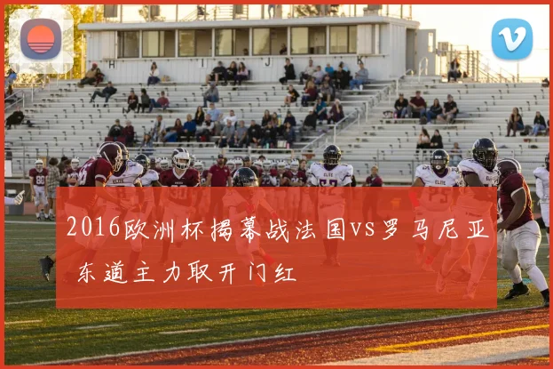 2016欧洲杯揭幕战法国vs罗马尼亚 东道主力取开门红