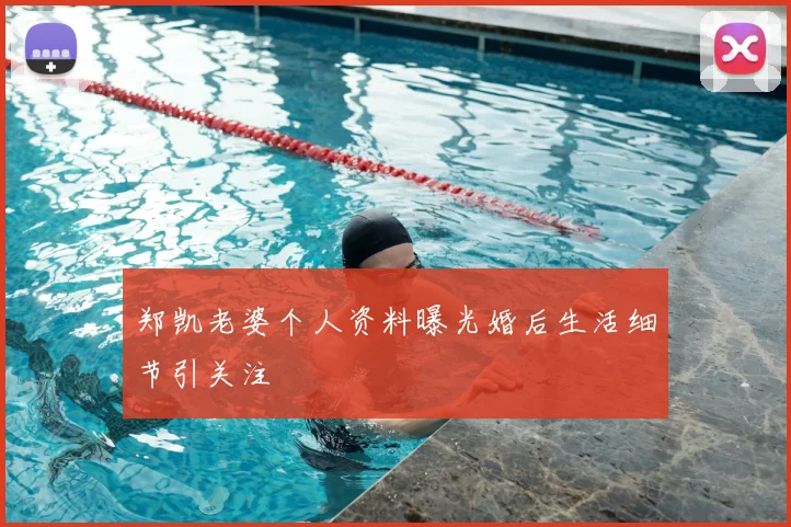 郑凯老婆个人资料曝光婚后生活细节引关注